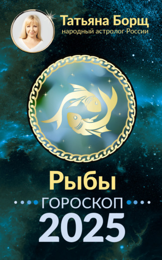 Татьяна Борщ, Рыбы. Гороскоп на 2025 год